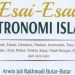 Esai-Esai Astronomi Islam (Sejarah, Tokoh, Literatur, Naskah, Instrumen, Tata Surya, Kalender, Arah Kiblat, Waktu Salat, Hisab Rukyat, Gerhana, dan lain-lain)